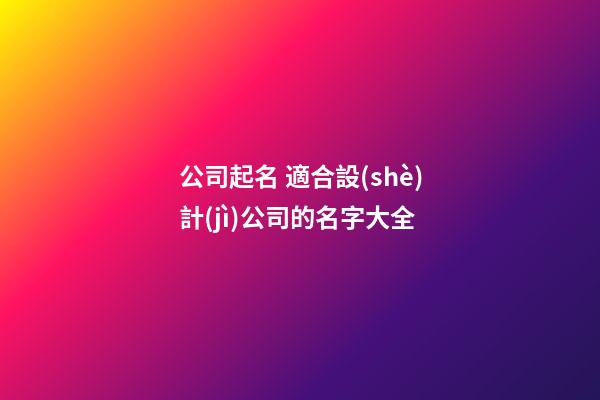 公司起名 適合設(shè)計(jì)公司的名字大全-第1張-公司起名-玄機(jī)派